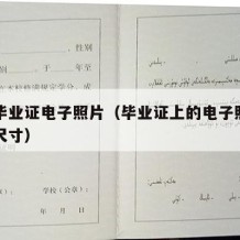 大学毕业证电子照片（毕业证上的电子照片要多大尺寸）