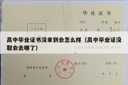 高中毕业证书没拿到会怎么样（高中毕业证没取会去哪了）