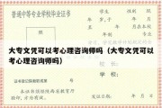 大专文凭可以考心理咨询师吗（大专文凭可以考心理咨询师吗）