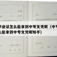 中专毕业证怎么能拿到中专文凭呢（中专毕业证怎么能拿到中专文凭呢知乎）