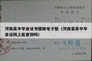 河南高中毕业证书模板电子版（河南省高中毕业证网上能查到吗）