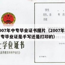 2007年中专毕业证书图片（2007年的中专毕业证是手写还是打印的）