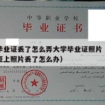 大学毕业证丢了怎么弄大学毕业证照片（大学毕业证上照片丢了怎么办）