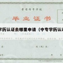 中专学历认证去哪里申请（中专学历认证到哪里办）