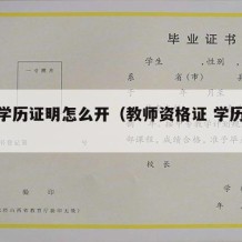 教资学历证明怎么开（教师资格证 学历证书）