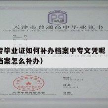 有中专毕业证如何补办档案中专文凭呢（中专毕业档案怎么补办）