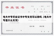 电大中专毕业证书中专文凭可以用吗（电大中专是什么文凭）