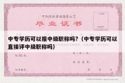 中专学历可以报中级职称吗?（中专学历可以直接评中级职称吗）