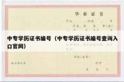 中专学历证书编号（中专学历证书编号查询入口官网）