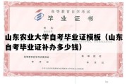 山东农业大学自考毕业证模板（山东自考毕业证补办多少钱）