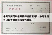 中专学历可以报考教师资格证吗?（中专学历可以报考教师资格证吗女生）