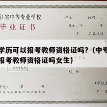 中专学历可以报考教师资格证吗?（中专学历可以报考教师资格证吗女生）