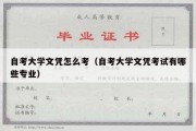 自考大学文凭怎么考（自考大学文凭考试有哪些专业）