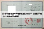 没有学籍有高中毕业证怎么读大学（没有学籍怎么拿高中毕业证）