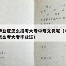 中专毕业证怎么报考大专中专文凭呢（中专毕业证怎么考大专毕业证）