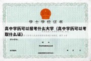 高中学历可以报考什么大学（高中学历可以考取什么证）