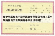 高中学历相当于没学历高中毕业证书吗（高中学历相当于没学历高中毕业证书吗）