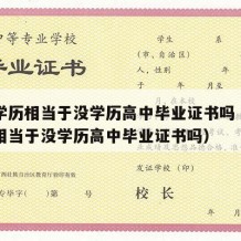 高中学历相当于没学历高中毕业证书吗（高中学历相当于没学历高中毕业证书吗）