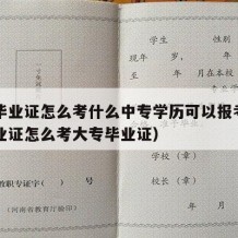 中专毕业证怎么考什么中专学历可以报考（中专毕业证怎么考大专毕业证）