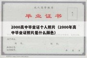 2000高中毕业证个人照片（2000年高中毕业证照片是什么颜色）