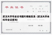 武汉大学毕业证书图片模板高清（武汉大学本科毕业证查询）