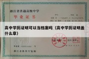 高中学历证明可以当档案吗（高中学历证明盖什么章）