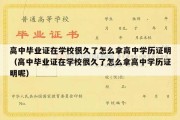 高中毕业证在学校很久了怎么拿高中学历证明（高中毕业证在学校很久了怎么拿高中学历证明呢）