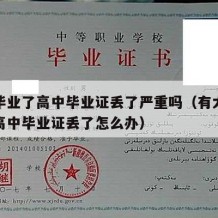 大学毕业了高中毕业证丢了严重吗（有大学毕业证高中毕业证丢了怎么办）