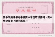 高中学历证书电子版高中学历可以用吗（高中毕业有电子版学历吗?）