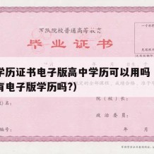 高中学历证书电子版高中学历可以用吗（高中毕业有电子版学历吗?）