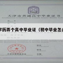 初中学历弄个高中毕业证（初中毕业怎么办高中证）