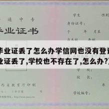 中专毕业证丢了怎么办学信网也没有登记（中专毕业证丢了,学校也不存在了,怎么办?）