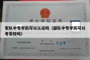 军队中专学历可以认证吗（部队中专学历可以考军校吗）