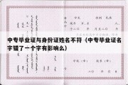 中专毕业证与身份证姓名不符（中专毕业证名字错了一个字有影响么）