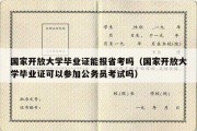 国家开放大学毕业证能报省考吗（国家开放大学毕业证可以参加公务员考试吗）