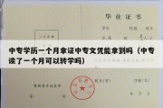 中专学历一个月拿证中专文凭能拿到吗（中专读了一个月可以转学吗）