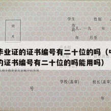 中专毕业证的证书编号有二十位的吗（中专毕业证的证书编号有二十位的吗能用吗）