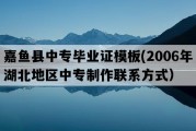 嘉鱼县中专毕业证模板(2006年湖北地区中专制作联系方式）