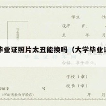 大学毕业证照片太丑能换吗（大学毕业证照片好丑）