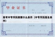 报考中专学历需要什么条件（中专学历报名条件）