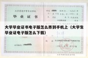 大学毕业证书电子版怎么弄到手机上（大学生毕业证电子版怎么下载）