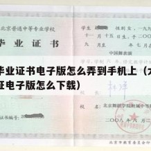 大学毕业证书电子版怎么弄到手机上（大学生毕业证电子版怎么下载）