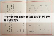 中专学历毕业证编号19位数是多少（中专毕业证编号含义）