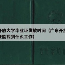 广东开放大学毕业证发放时间（广东开放大学毕业证能找到什么工作）