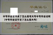 中专毕业证书丢了怎么报考大专中专毕业证呢（中专毕业证不见了怎么报大专）