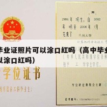 高中毕业证照片可以涂口红吗（高中毕业证照片可以涂口红吗）