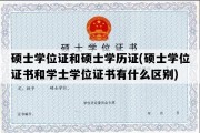 硕士学位证和硕士学历证(硕士学位证书和学士学位证书有什么区别)