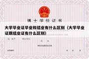 大学毕业证毕业和结业有什么区别（大学毕业证跟结业证有什么区别）