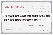 大学毕业证丢了补办后学信网没变动怎么回事（补办的毕业证明书学信网可查吗?）