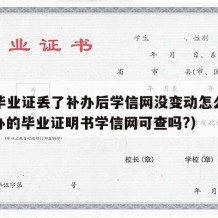 大学毕业证丢了补办后学信网没变动怎么回事（补办的毕业证明书学信网可查吗?）